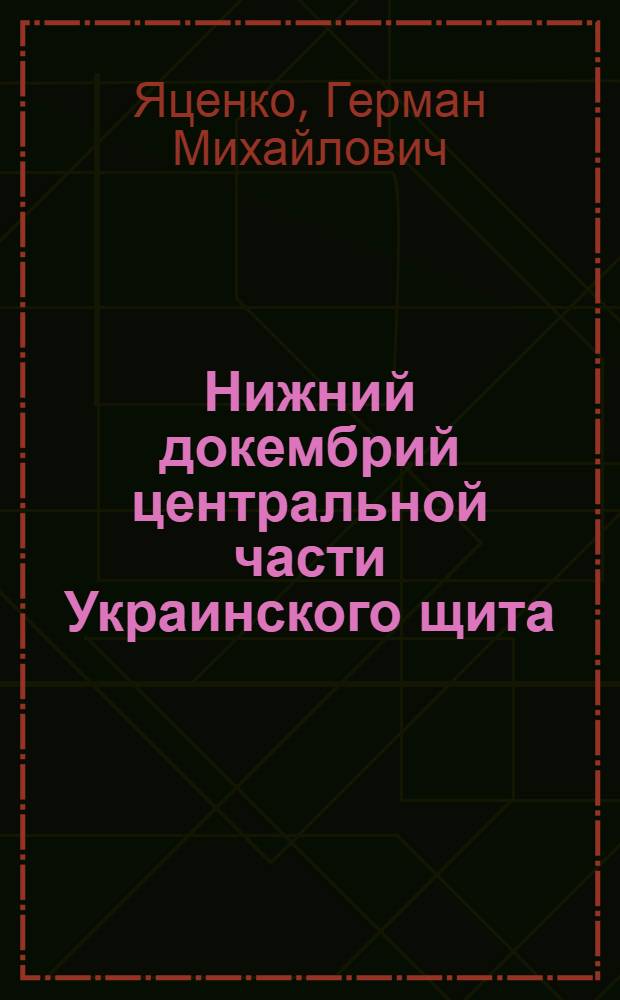 Нижний докембрий центральной части Украинского щита : (Строение и металлоген. особенности формаций)