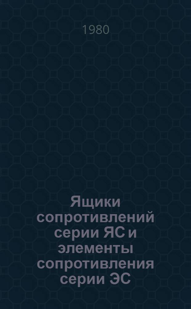 Ящики сопротивлений серии ЯС и элементы сопротивления серии ЭС : Каталог