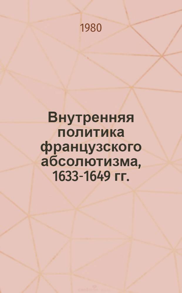 Внутренняя политика французского абсолютизма, 1633-1649 гг. : Сев. и центр. провинции : Сб. документов