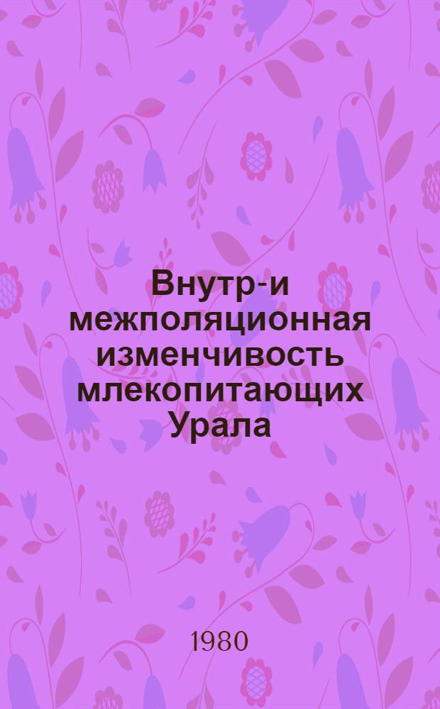Внутри- и межполяционная изменчивость млекопитающих Урала : Сб. статей