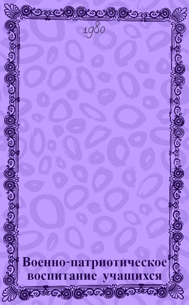 Военно-патриотическое воспитание учащихся : Метод. рекомендации