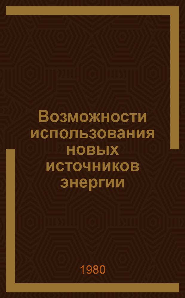 Возможности использования новых источников энергии = The availability of new energy sources : Материалы Первого сов.-яп. энерг. симпоз. 30 мая - 2 июня 1980 г., Иркутск