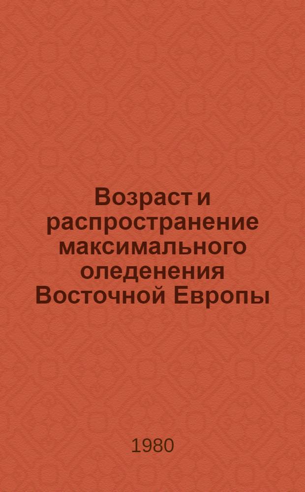 Возраст и распространение максимального оледенения Восточной Европы = Age and spreading of the maximum glaciation in East Europe : Сб. статей