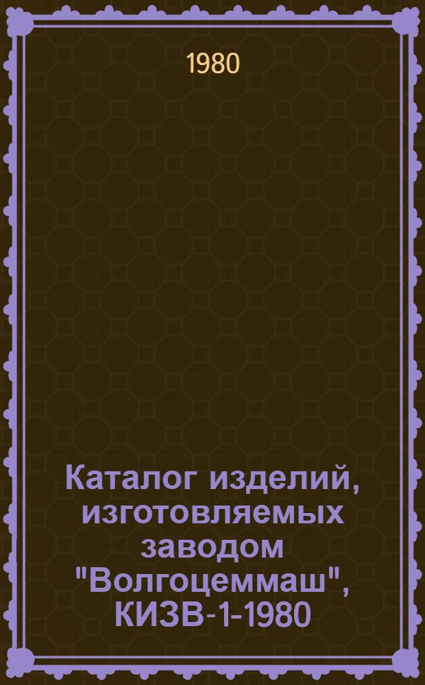 Каталог изделий, изготовляемых заводом "Волгоцеммаш", КИЗВ-1-1980