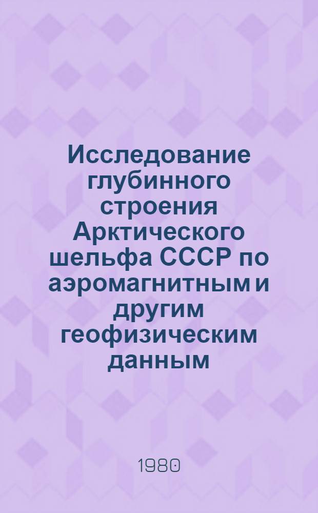 Исследование глубинного строения Арктического шельфа СССР по аэромагнитным и другим геофизическим данным (в связи с проблемой нефтегазоносности) : Автореф. дис. на соиск. учен. степ. д. г.-м. н