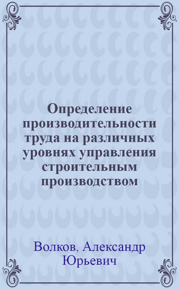 Определение производительности труда на различных уровнях управления строительным производством : Автореф. дис. на соиск. учен. степ. канд. экон. наук : (08.00.05)