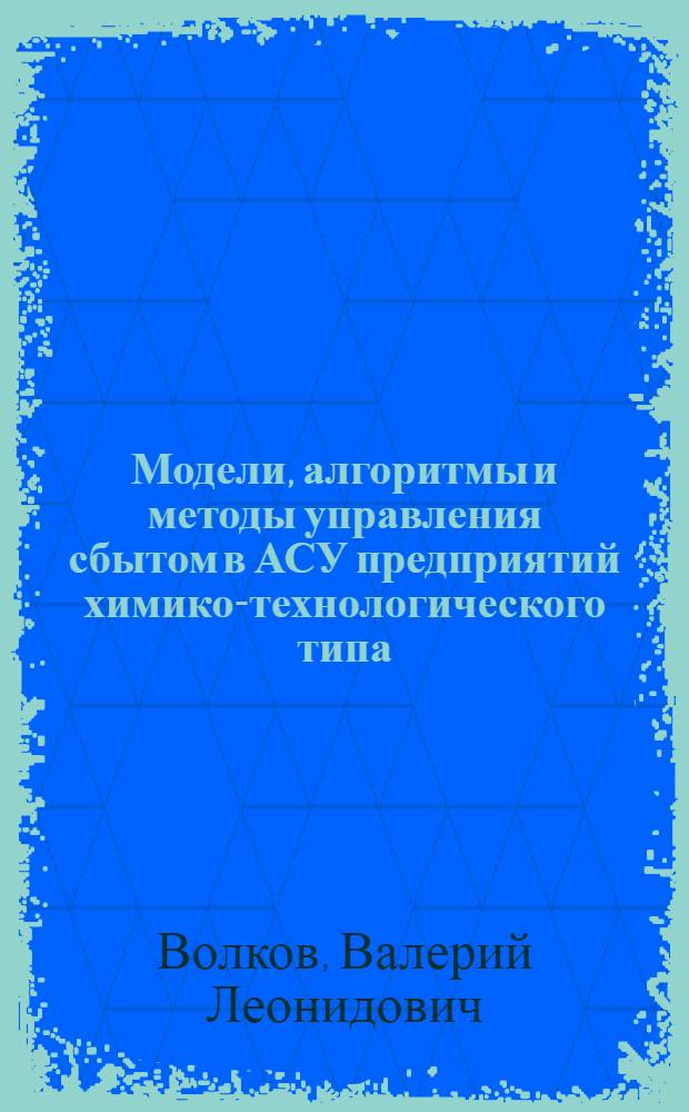 Модели, алгоритмы и методы управления сбытом в АСУ предприятий химико-технологического типа : (На прим. цемент. з-да) : Автореф. дис. на соиск. учен. степ. канд. техн. наук : (05.13.06)