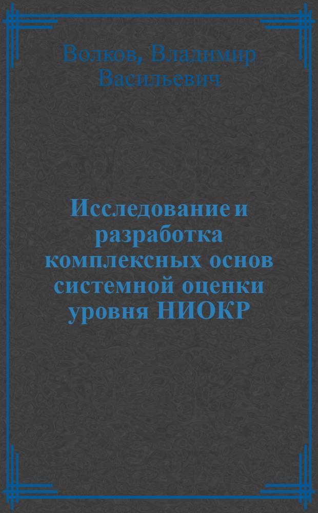 Исследование и разработка комплексных основ системной оценки уровня НИОКР : Автореф. дис. на соиск. учен. степ. канд. экон. наук : (08.00.05)