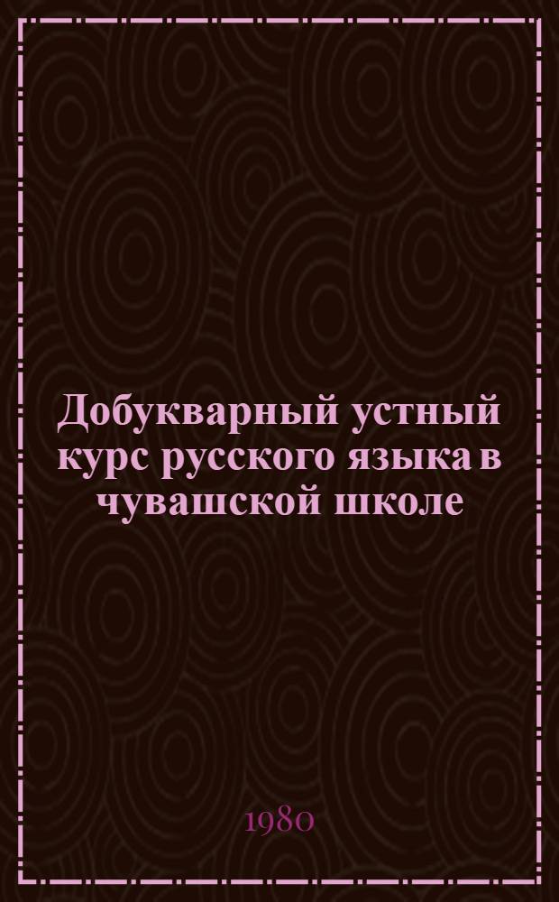 Добукварный устный курс русского языка в чувашской школе : Метод. указания и поуроч. разраб. : Пособие для учителей эксперим. классов