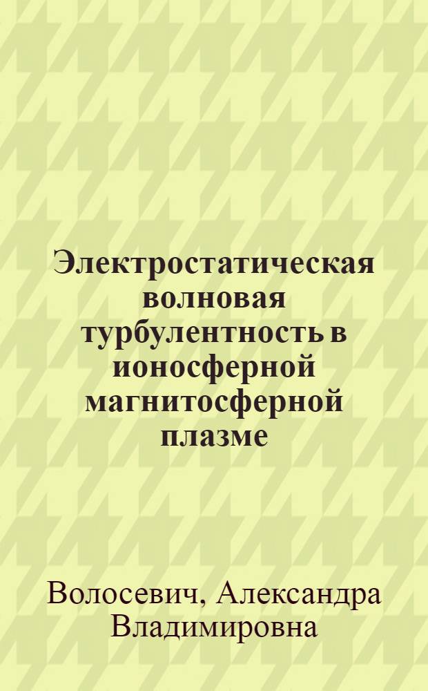 Электростатическая волновая турбулентность в ионосферной магнитосферной плазме : Автореф. дис. на соиск. учен. степ. канд. физ.-мат. наук : (01.04.12)