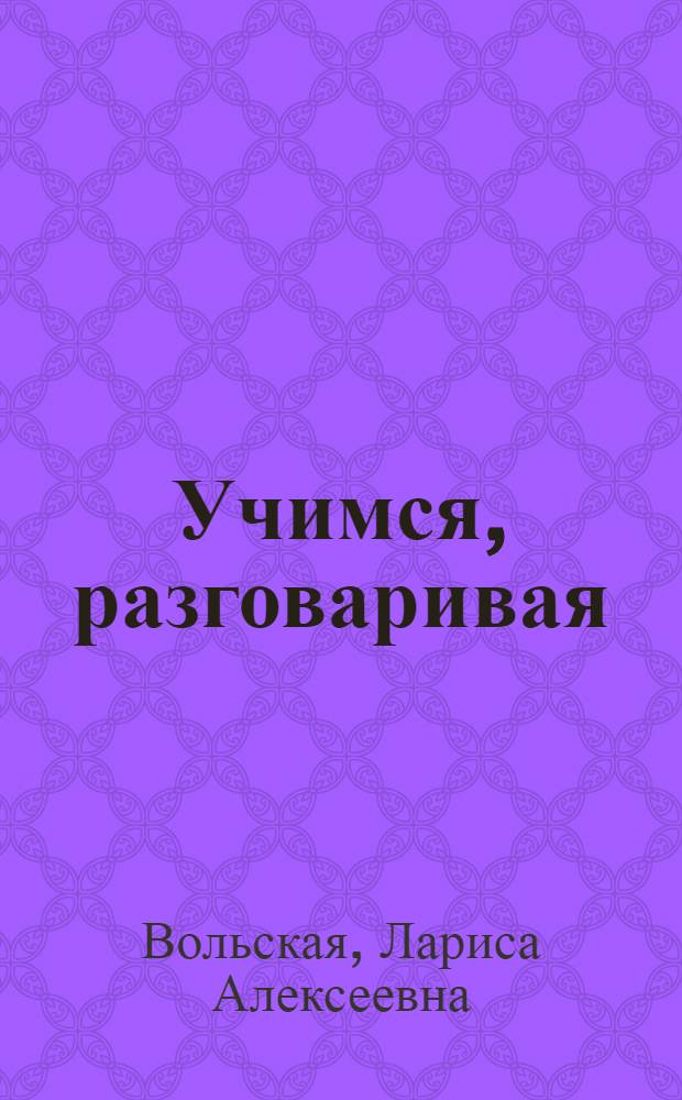 Учимся, разговаривая : Учеб. задания для краткосроч. стажировки слушателей из ВНР
