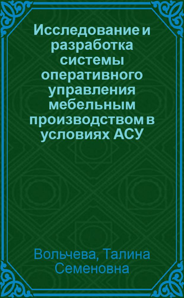 Исследование и разработка системы оперативного управления мебельным производством в условиях АСУ : (На прим. меб. предприятий МССР) : Автореф. дис. на соиск. учен. степ. канд. экон. наук : (08.00.05)