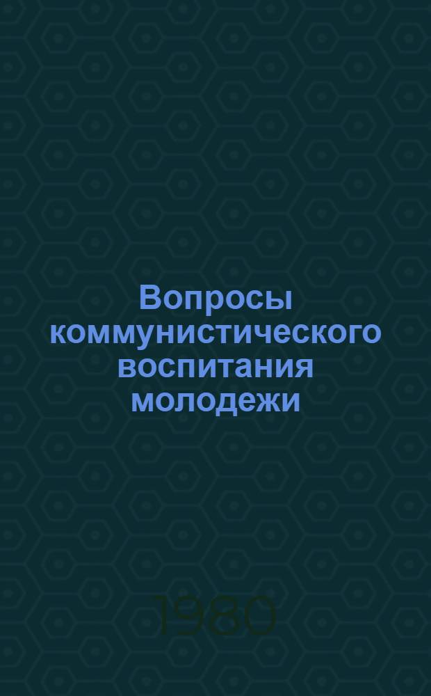 Вопросы коммунистического воспитания молодежи : Сб. науч. тр