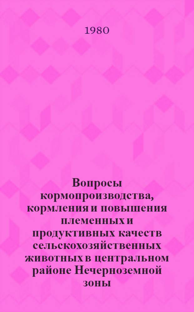 Вопросы кормопроизводства, кормления и повышения племенных и продуктивных качеств сельскохозяйственных животных в центральном районе Нечерноземной зоны : Сб. статей