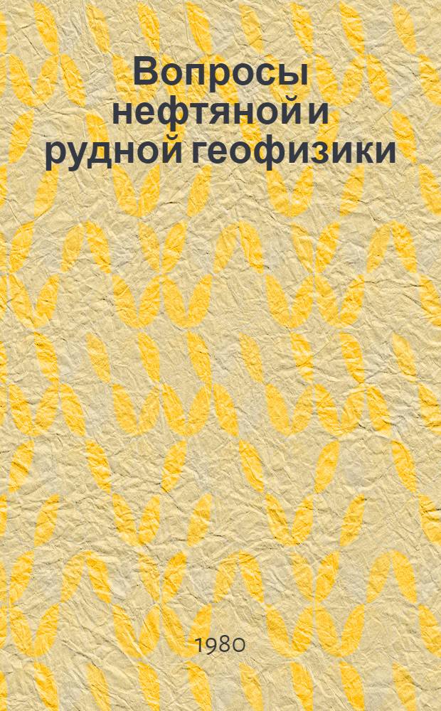 Вопросы нефтяной и рудной геофизики : (Межвуз. сб. науч. тр.)