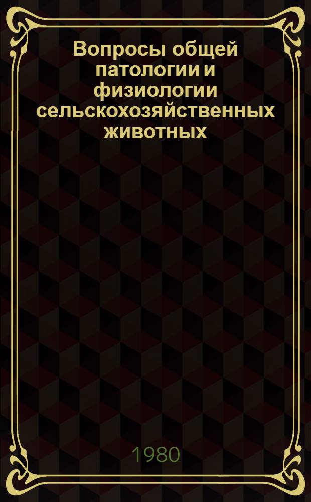 Вопросы общей патологии и физиологии сельскохозяйственных животных : Сб. статей