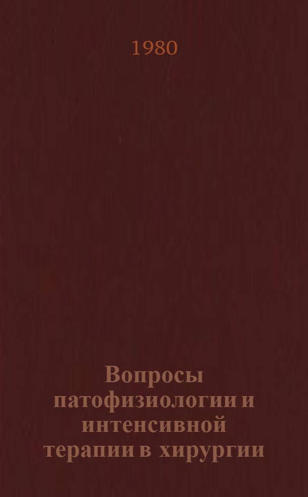 Вопросы патофизиологии и интенсивной терапии в хирургии : (Сб. науч. работ клиники госпит. хирургии, посвящ. 60-летию заслуж. деятеля науки РСФСР проф. Ю.М. Лубенского)