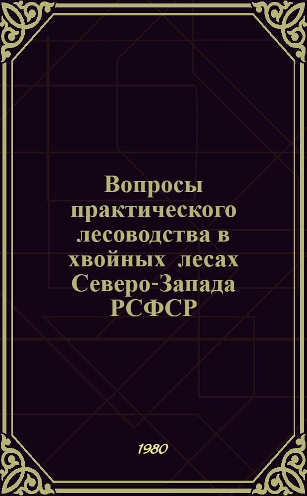 Вопросы практического лесоводства в хвойных лесах Северо-Запада РСФСР : Межвуз. сб