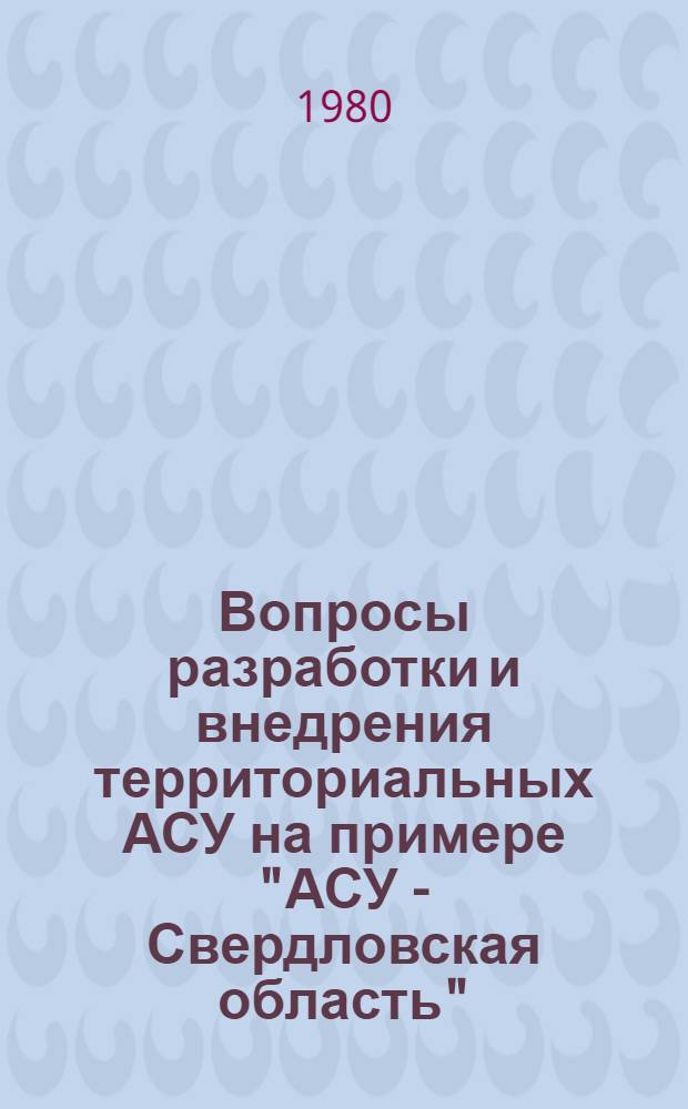 Вопросы разработки и внедрения территориальных АСУ на примере "АСУ - Свердловская область" : (Тез. докл.) : 29-30 окт