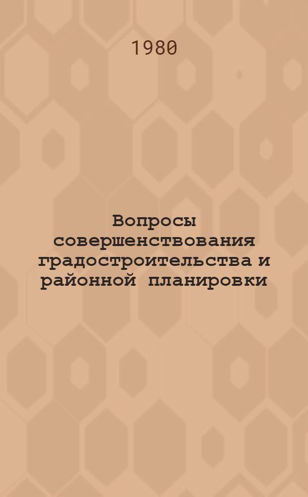 Вопросы совершенствования градостроительства и районной планировки : Сб. науч. тр