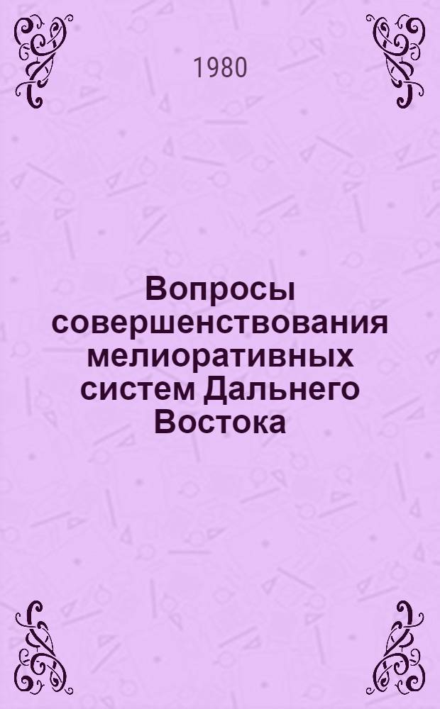 Вопросы совершенствования мелиоративных систем Дальнего Востока : Сб. науч. тр. ДальНИИГИМ