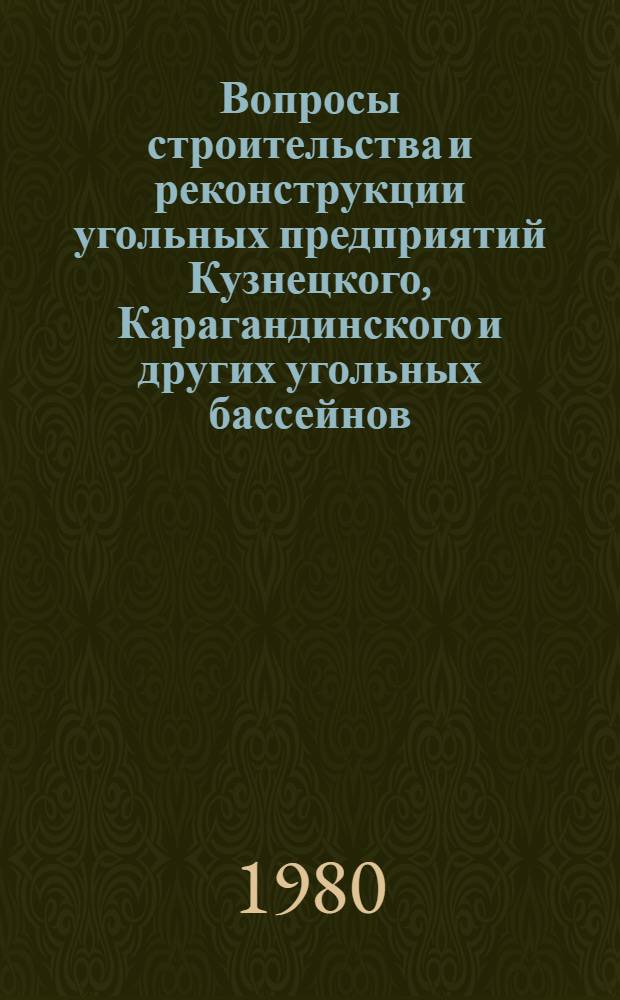 Вопросы строительства и реконструкции угольных предприятий Кузнецкого, Карагандинского и других угольных бассейнов : Сб. статей
