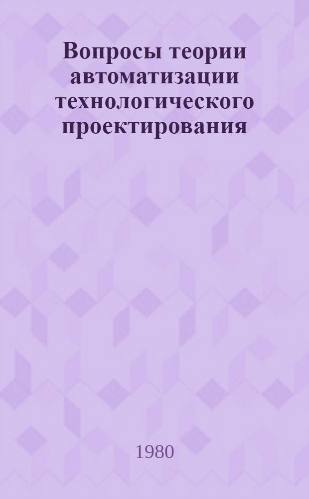 Вопросы теории автоматизации технологического проектирования : Сб. статей