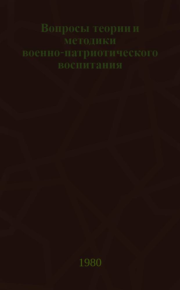 Вопросы теории и методики военно-патриотического воспитания : Метод. указания к изучению в курсе педагогики вопросов патриот. воспитания учащихся