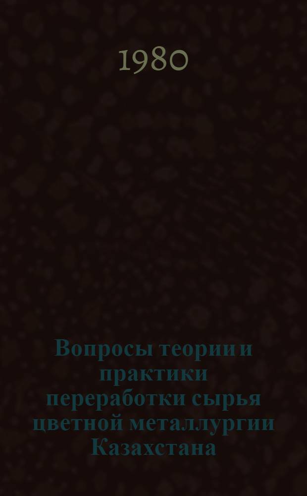 Вопросы теории и практики переработки сырья цветной металлургии Казахстана : Межвуз. сб. науч. тр