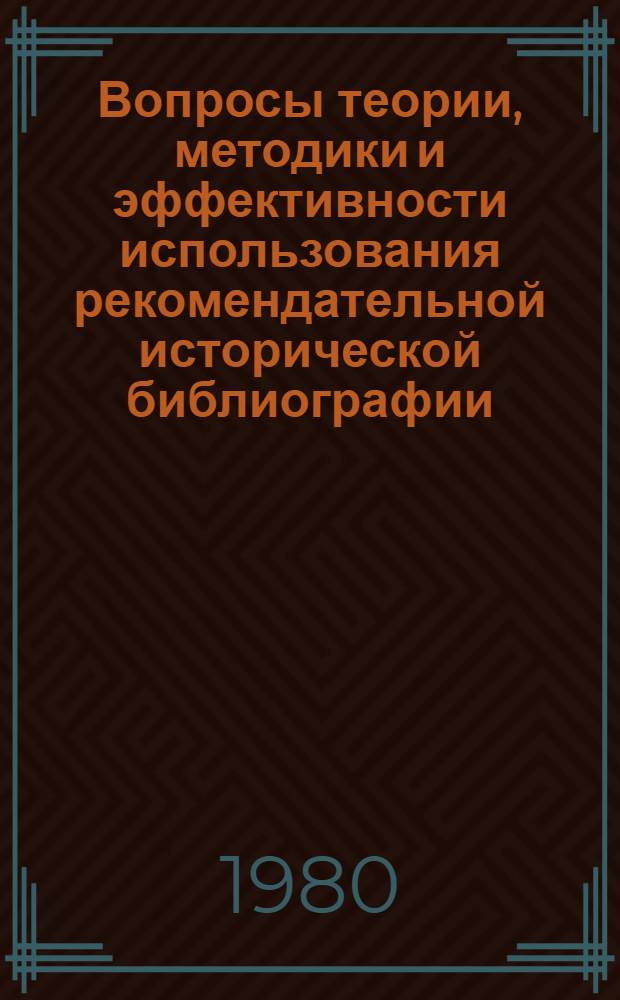 Вопросы теории, методики и эффективности использования рекомендательной исторической библиографии : Сб. тр