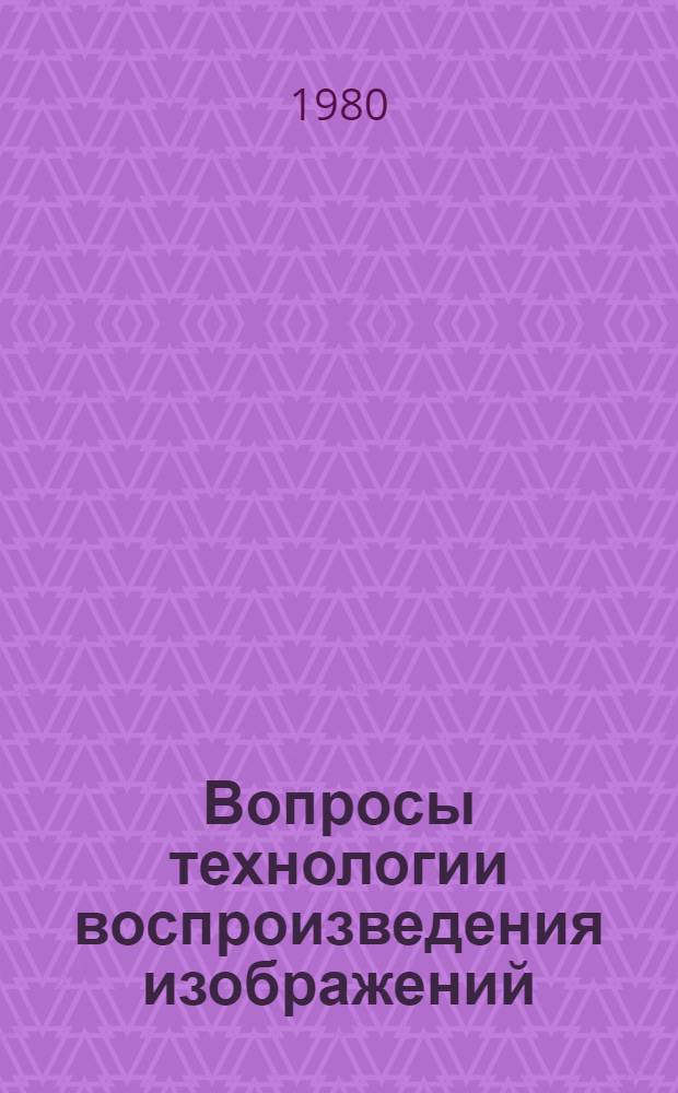 Вопросы технологии воспроизведения изображений : Межвуз. сб. науч. тр