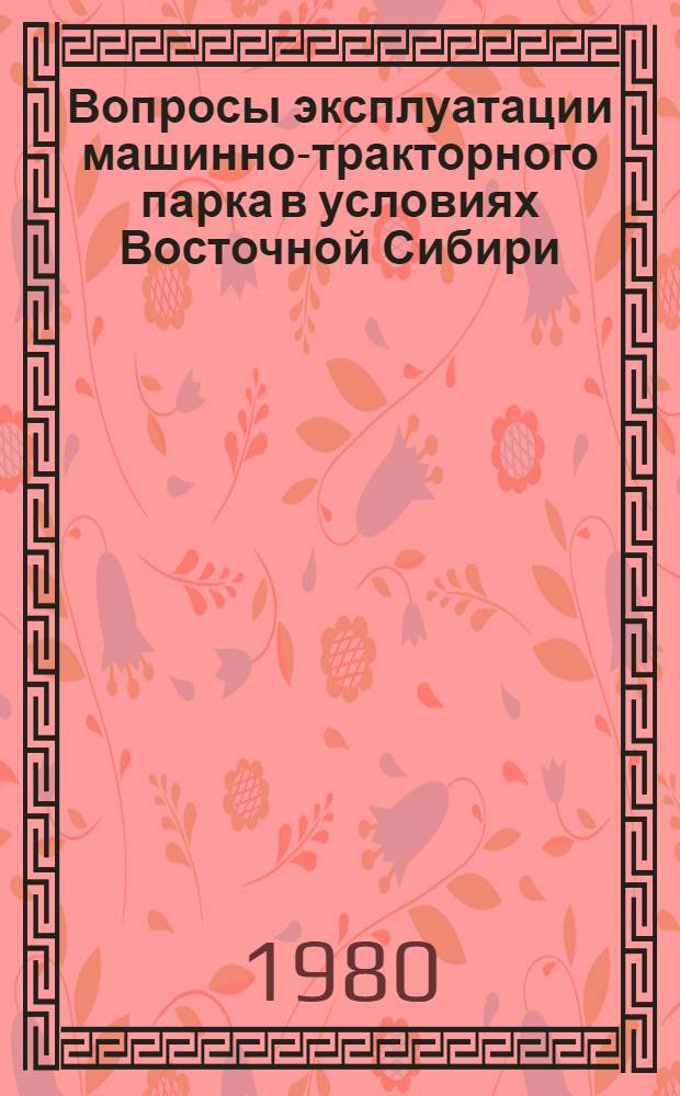 Вопросы эксплуатации машинно-тракторного парка в условиях Восточной Сибири : Сб. статей