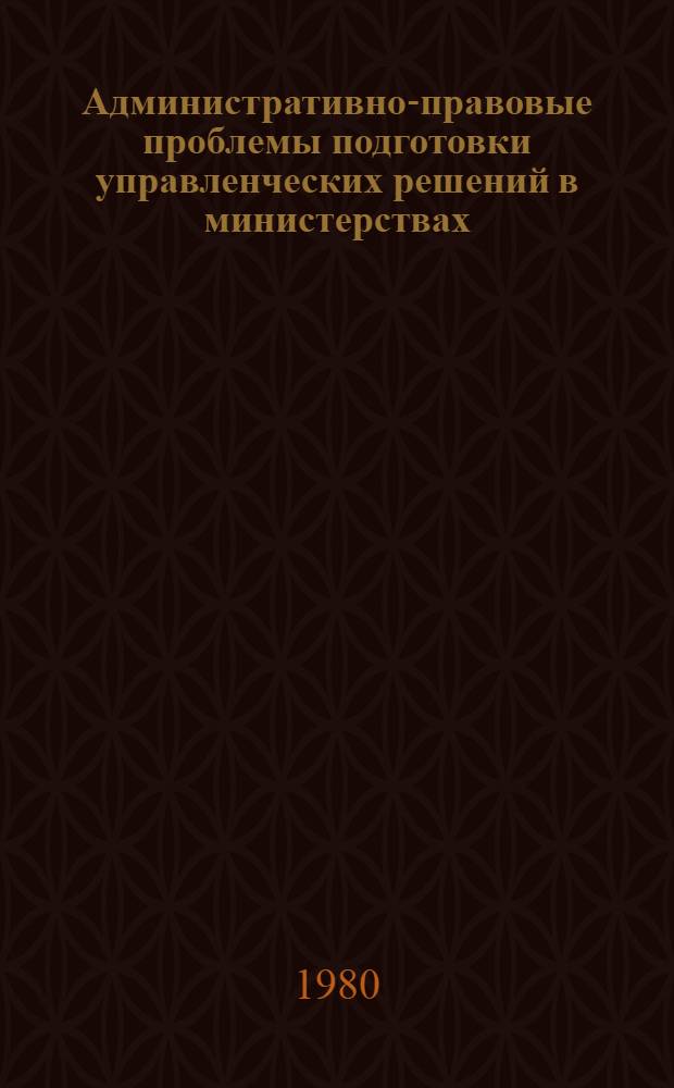 Административно-правовые проблемы подготовки управленческих решений в министерствах : Автореф. дис. на соиск. учен. степ. канд. юрид. наук : (12.00.02)