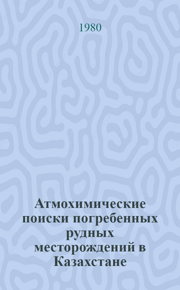 Атмохимические поиски погребенных рудных месторождений в Казахстане : Автореф. дис. на соиск. учен. степ. канд. геол.-минерал. наук : (04.00.13)