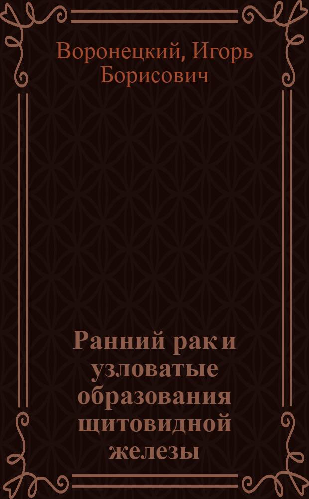 Ранний рак и узловатые образования щитовидной железы : (Клинико-морфол. исслед.) : Автореф. дис. на соиск. учен. степ. канд. мед. наук : (14.00.14)