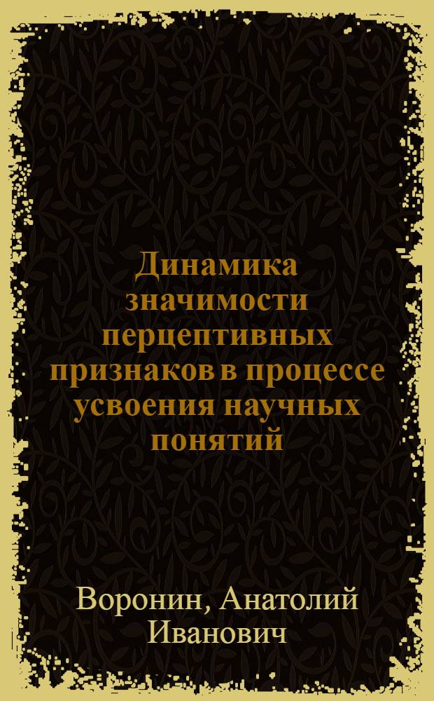 Динамика значимости перцептивных признаков в процессе усвоения научных понятий : (На материале физики) : Автореф. дис. на соиск. учен. степ. канд. психол. наук : (19.00.07)