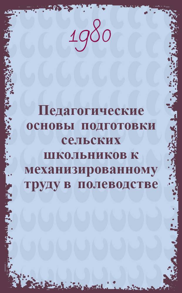 Педагогические основы подготовки сельских школьников к механизированному труду в полеводстве : Автореф. дис. на соиск. учен. степ. канд. пед. наук : (13.00.02)