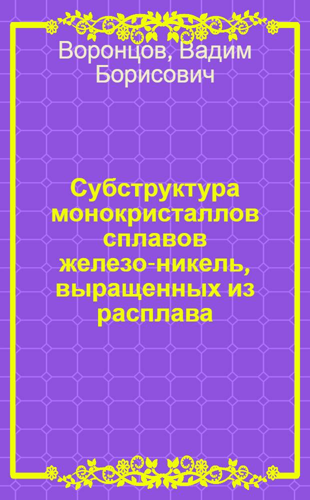 Субструктура монокристаллов сплавов железо-никель, выращенных из расплава : Автореф. дис. на соиск. учен. степ. канд. физ.-мат. наук : (01.04.07)