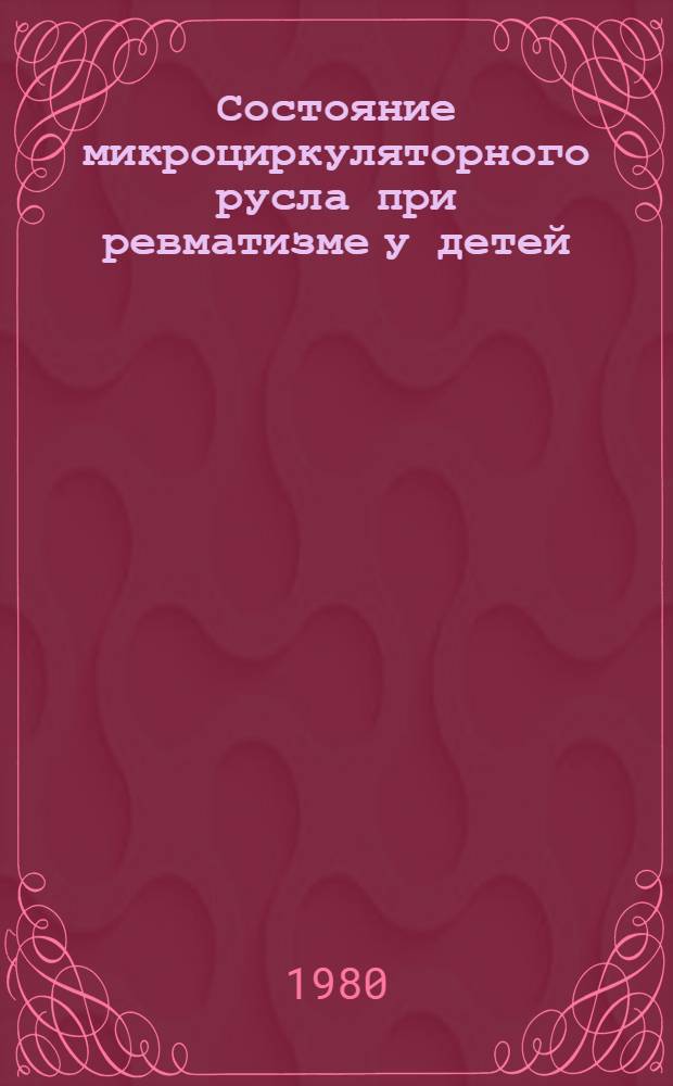 Состояние микроциркуляторного русла при ревматизме у детей : Автореф. дис. на соиск. учен. степ. канд. мед. наук : (14.00.09)