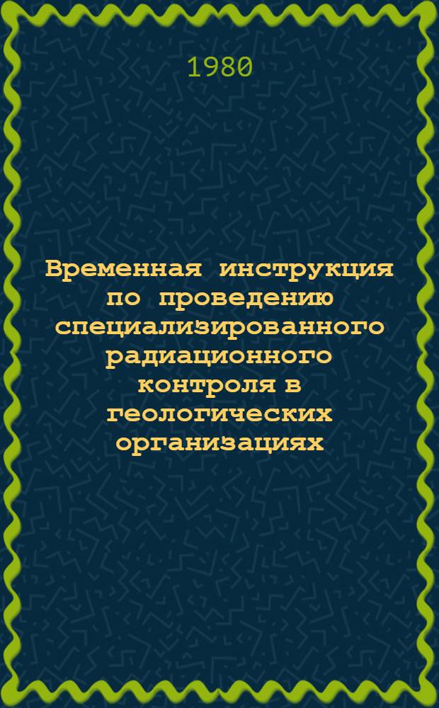 Временная инструкция по проведению специализированного радиационного контроля в геологических организациях : Утв. М-вом геологии СССР 03.01.80