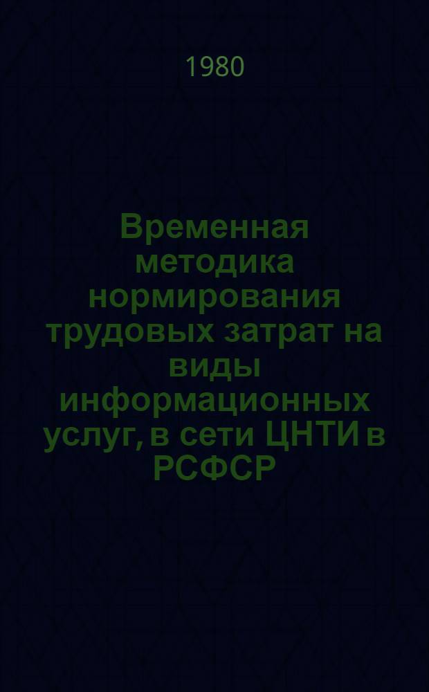 Временная методика нормирования трудовых затрат на виды информационных услуг, в сети ЦНТИ в РСФСР