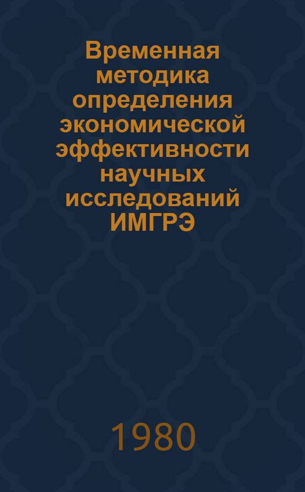 Временная методика определения экономической эффективности научных исследований ИМГРЭ : Основ. положения, метод. рекомендации, примеры расчета экон. эффекта