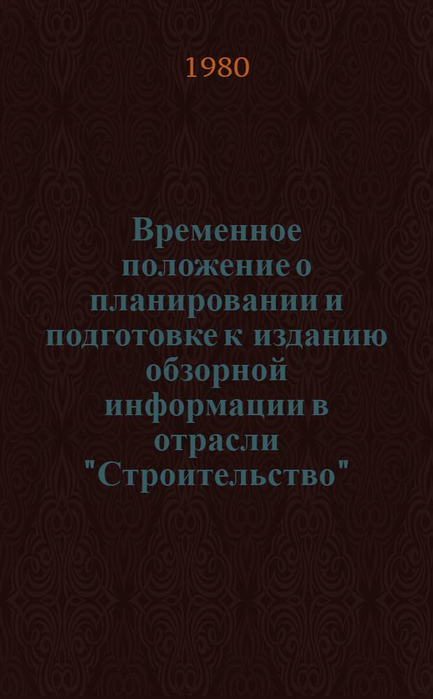 Временное положение о планировании и подготовке к изданию обзорной информации в отрасли "Строительство" : (Метод. указания) : Утв. ОНТИ и изд. Госстроя СССР 30.07.80