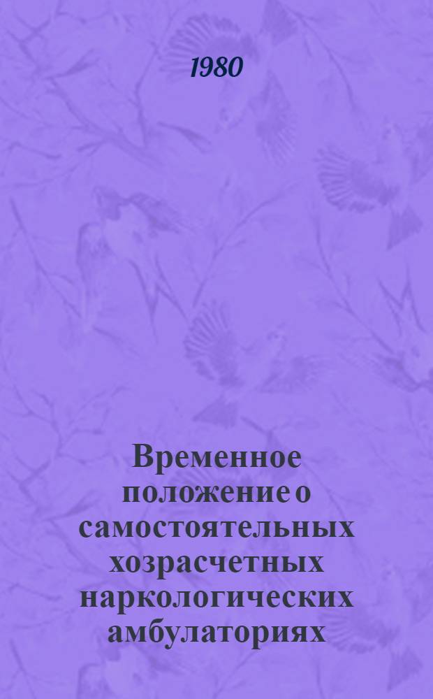 Временное положение о самостоятельных хозрасчетных наркологических амбулаториях : Утв. М-вом здравоохранения СССР 01.08.80