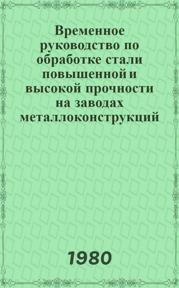 Временное руководство по обработке стали повышенной и высокой прочности на заводах металлоконструкций : Утв. Центр. н.-и. и проект. ин-том строит. металлоконструкций