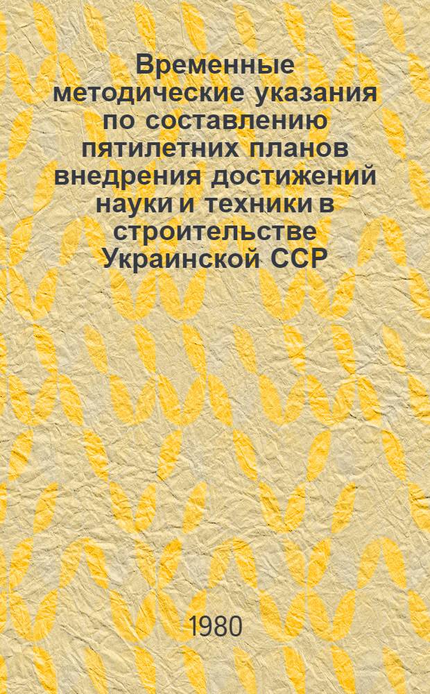 Временные методические указания по составлению пятилетних планов внедрения достижений науки и техники в строительстве Украинской ССР