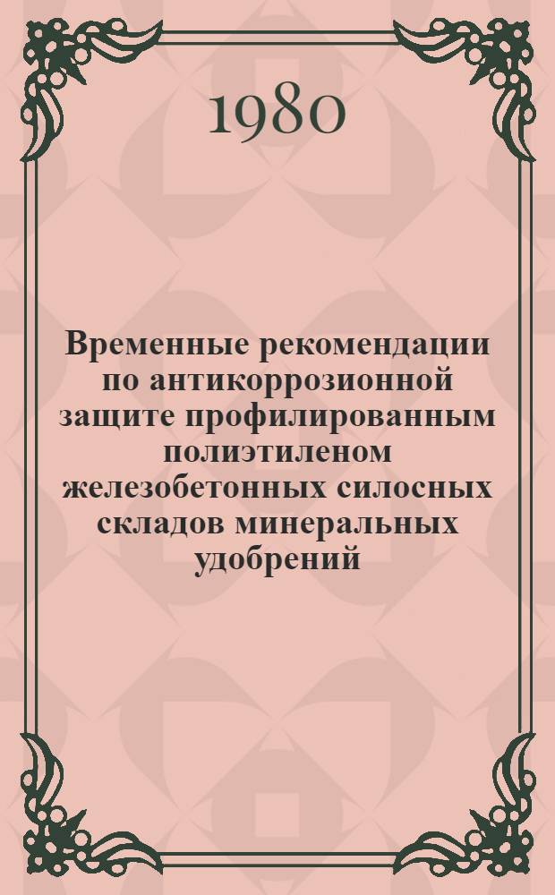 Временные рекомендации по антикоррозионной защите профилированным полиэтиленом железобетонных силосных складов минеральных удобрений : (Для эксперим. проектирования и стр-ва в р-нах со сред. температурой наиболее холодного м-ца не ниже -20&deg;С)
