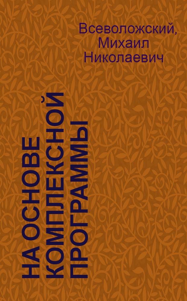 На основе комплексной программы : Из опыта работы Запорож. обл. парт. орг. по сокр. ручного труда