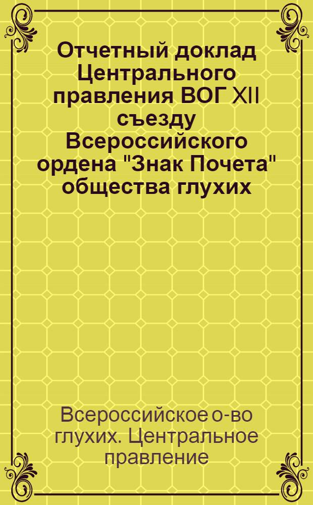 Отчетный доклад Центрального правления ВОГ XII съезду Всероссийского ордена "Знак Почета" общества глухих