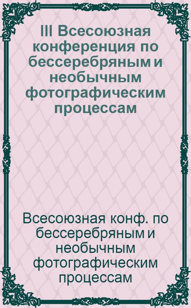 III Всесоюзная конференция по бессеребряным и необычным фотографическим процессам, май 1980 г. : Тезисы докладов